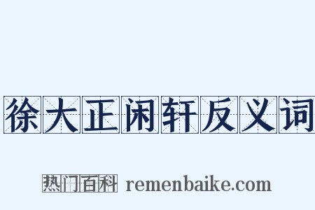 徐大正闲轩反义词是什么意思的图片